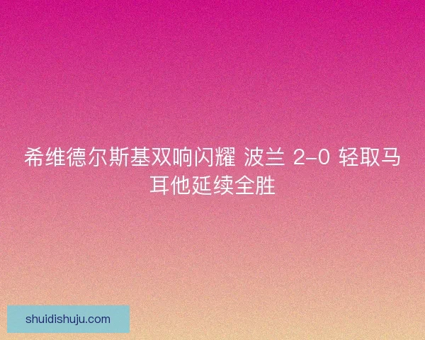 希维德尔斯基双响闪耀 波兰 2-0 轻取马耳他延续全胜