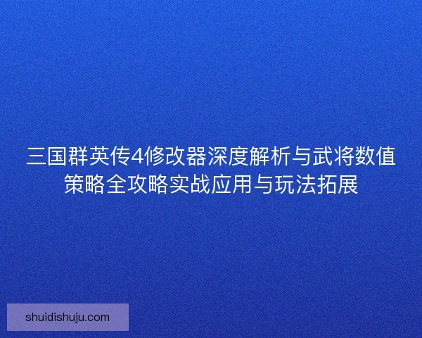 三国群英传4修改器深度解析与武将数值策略全攻略实战应用与玩法拓展 三国群英传4修改器深度解析与武将数值策略全攻略实战应用与玩法拓展
